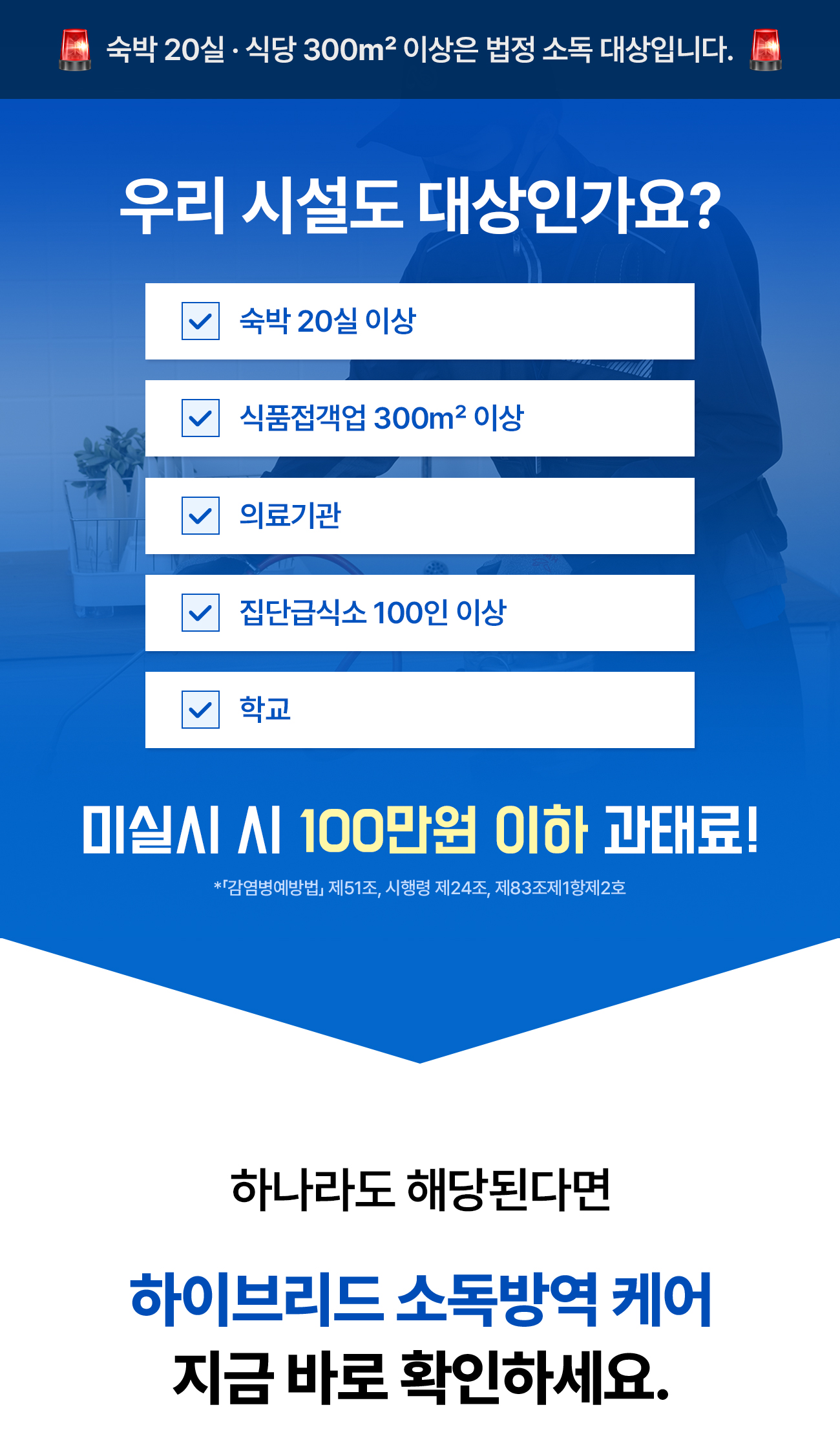법정 의무소독 대상 확인 - 숙박 20실 이상, 식품접객업 300㎡ 이상, 의료기관, 집단급식소 100인 이상, 학교. 미실시 시 100만원 이하 과태료(감염병예방법). 하이브리드 소독방역 케어